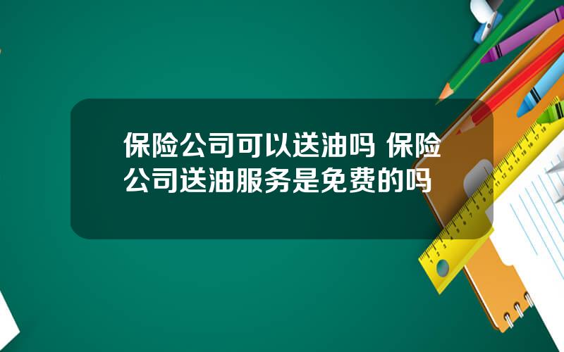 保险公司可以送油吗 保险公司送油服务是免费的吗